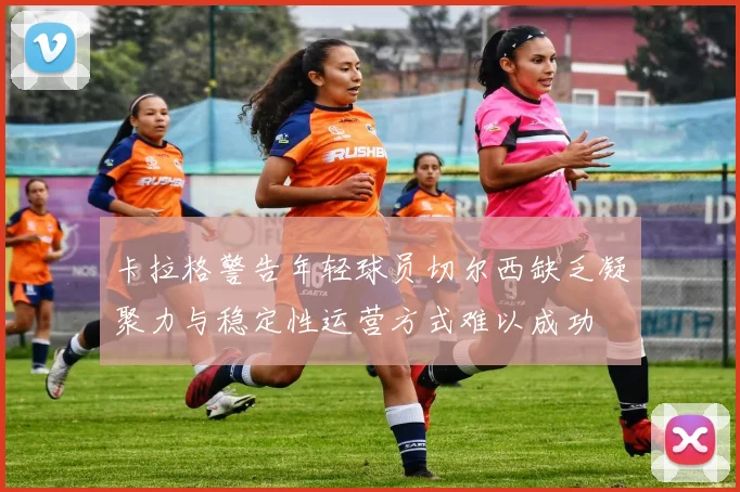 卡拉格警告年轻球员切尔西缺乏凝聚力与稳定性运营方式难以成功