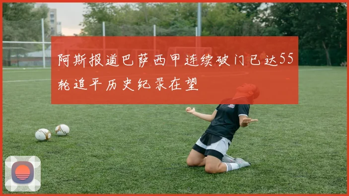 阿斯报道巴萨西甲连续破门已达55轮追平历史纪录在望