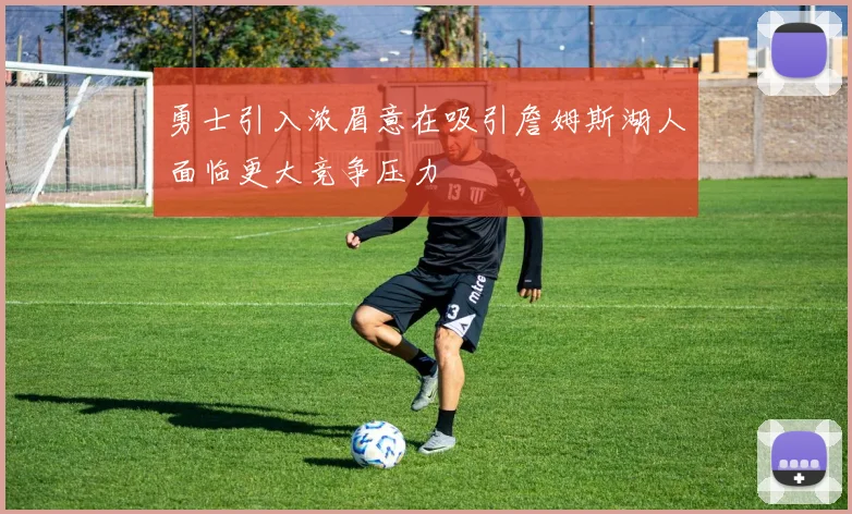 勇士引入浓眉意在吸引詹姆斯湖人面临更大竞争压力