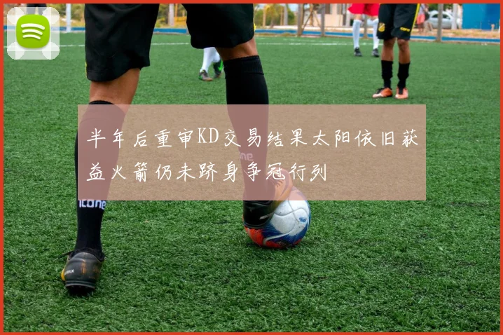 半年后重审KD交易结果太阳依旧获益火箭仍未跻身争冠行列