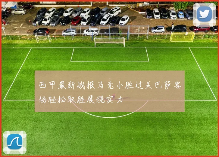 西甲最新战报马竞小胜过关巴萨客场轻松取胜展现实力