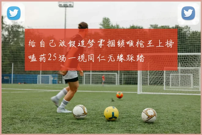 给自己放假追梦掌掴锁喉枪王上榜嗑药25场一视同仁无缘踩踏