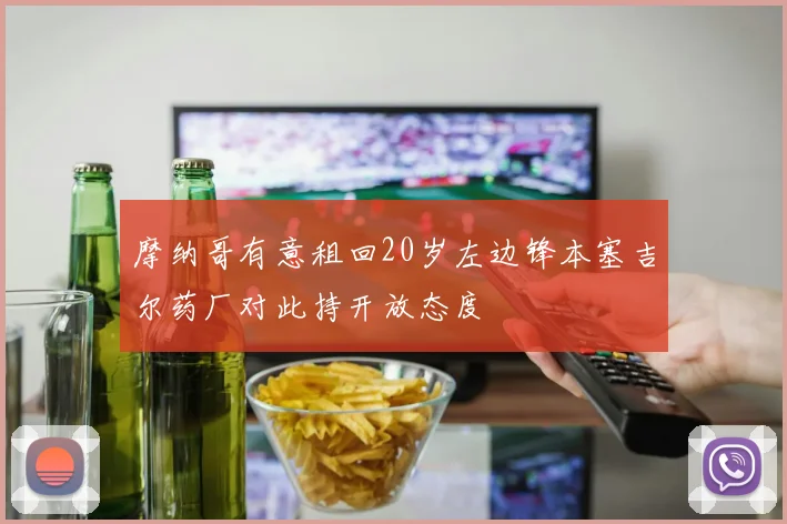 摩纳哥有意租回20岁左边锋本塞吉尔药厂对此持开放态度