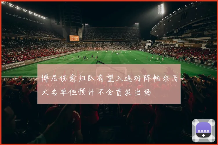 博尼伤愈归队有望入选对阵帕尔马大名单但预计不会首发出场