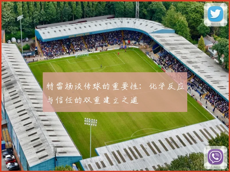 特雷杨谈传球的重要性：化学反应与信任的双重建立之道